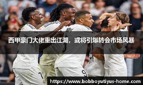 西甲豪门大佬重出江湖，或将引爆转会市场风暴